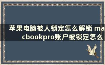 苹果电脑被人锁定怎么解锁 macbookpro账户被锁定怎么办